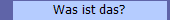 Was ist das?