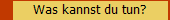 Was kannst du tun?
